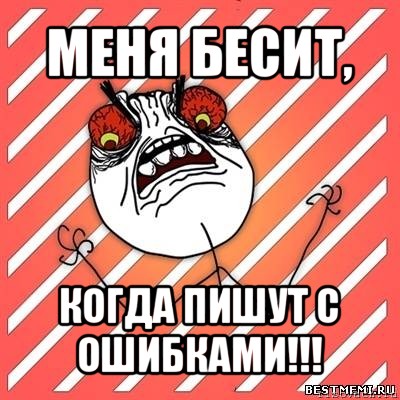 меня бесит, когда пишут с ошибками!!!