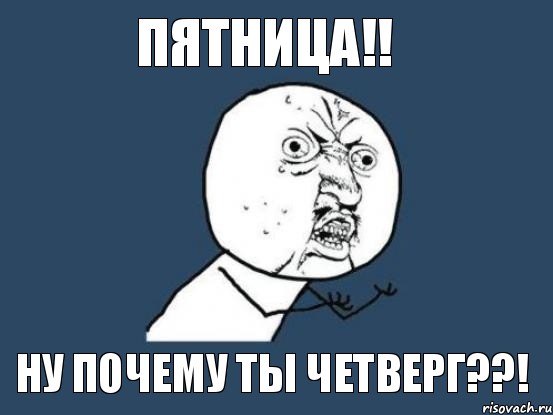 пятница!! ну почему ты четверг??!, Мем Ну почему