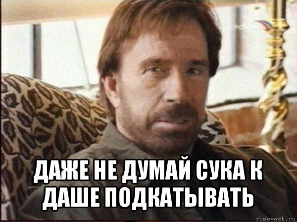  даже не думай сука к даше подкатывать, Мем чак норрис