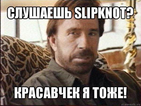 слушаешь slipknot? красавчек я тоже!, Мем чак норрис