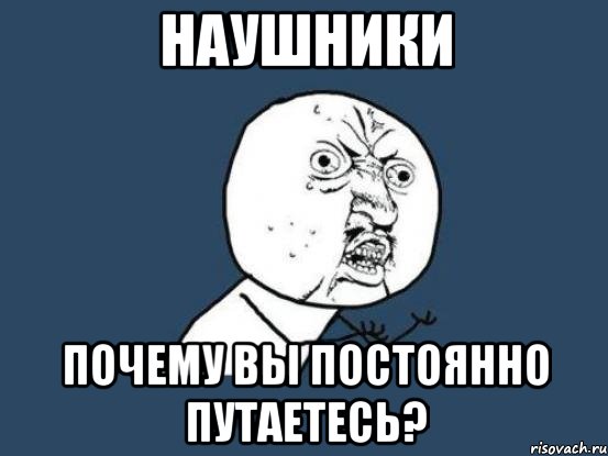 наушники почему вы постоянно путаетесь?, Мем Ну почему