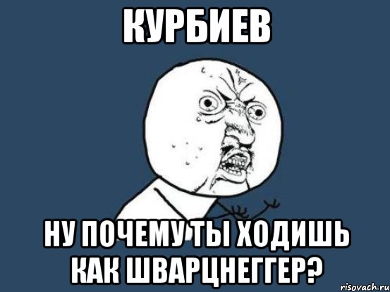 курбиев ну почему ты ходишь как шварцнеггер?, Мем Ну почему