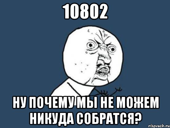 10802 ну почему мы не можем никуда собратся?, Мем Ну почему