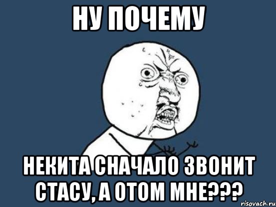 ну почему некита сначало звонит стасу, а отом мне???, Мем Ну почему