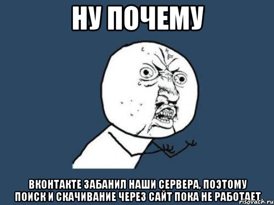 ну почему вконтакте забанил наши сервера, поэтому поиск и скачивание через сайт пока не работает
пользуйтесь vksaver`ом и будьте счастливы :), Мем Ну почему