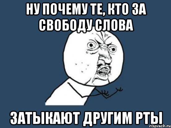 ну почему те, кто за свободу слова затыкают другим рты, Мем Ну почему