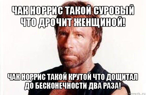 чак норрис такой суровый что дрочит женщиной! чак норрис такой крутой что дощитал до бесконечности два раза!