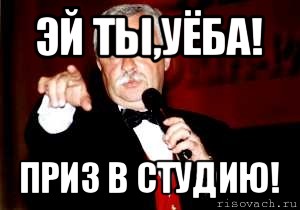 эй ты,уёба! приз в студию!