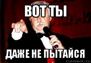 вот ты даже не пытайся