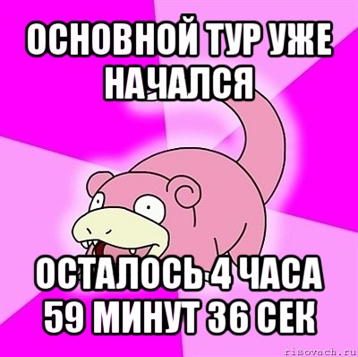 основной тур уже начался осталось 4 часа 59 минут 36 сек, Мем слоупок