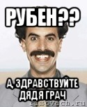 рубен?? а, здравствуйте дядя грач