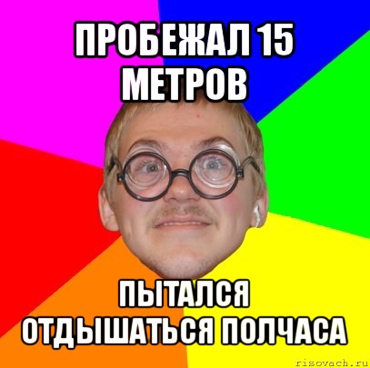 пробежал 15 метров пытался отдышаться полчаса, Мем Типичный ботан