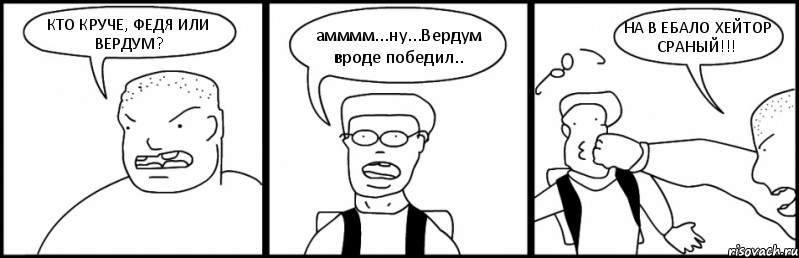 КТО КРУЧЕ, ФЕДЯ ИЛИ ВЕРДУМ? амммм...ну...Вердум вроде победил.. НА В ЕБАЛО ХЕЙТОР СРАНЫЙ!!!, Комикс Быдло и школьник