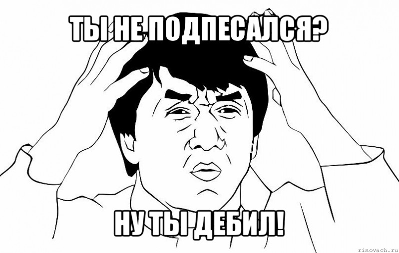 ты не подпесался? ну ты дебил!, Мем ДЖЕКИ ЧАН