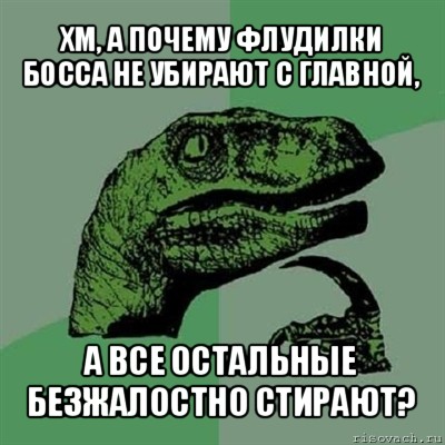 хм, а почему флудилки босса не убирают с главной, а все остальные безжалостно стирают?, Мем Филосораптор