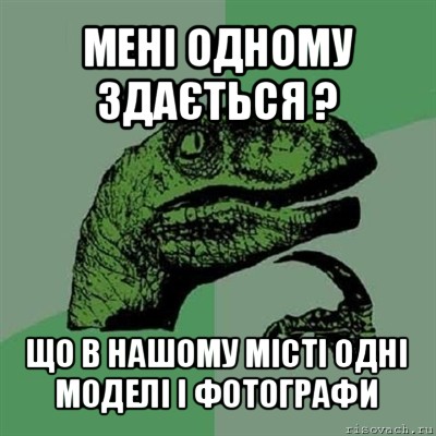 мені одному здається ? що в нашому місті одні моделі і фотографи, Мем Филосораптор