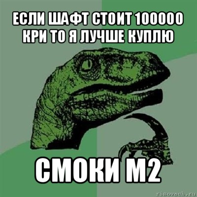 если шафт стоит 100000 кри то я лучше куплю смоки м2, Мем Филосораптор