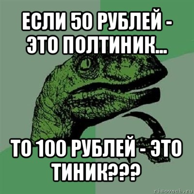 если 50 рублей - это полтиник... то 100 рублей - это тиник???, Мем Филосораптор