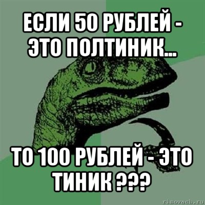 если 50 рублей - это полтиник... то 100 рублей - это тиник ???, Мем Филосораптор