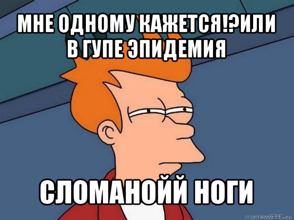 мне одному кажется!?или в гупе эпидемия сломанойй ноги, Мем  Фрай (мне кажется или)