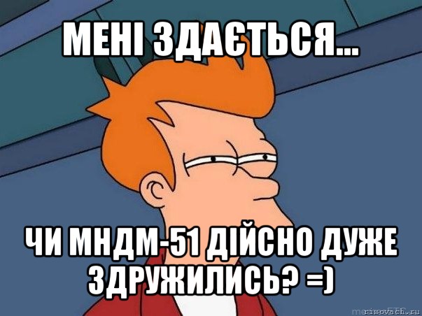 мені здається... чи мндм-51 дійсно дуже здружились? =), Мем  Фрай (мне кажется или)