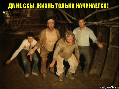 Да не ссы, жизнь только начинается!