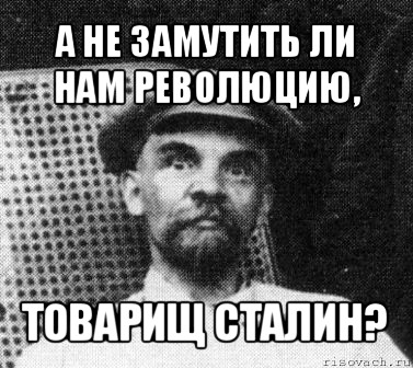 Что то намутил да да да. Ленин мемы революция. А не замутить ли нам батенька революцию. Революция товарищи. Революция товарищи Мем.