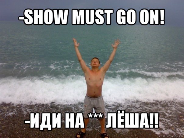 He must go перевод. Show must go on Мем. Show must go on прикол.