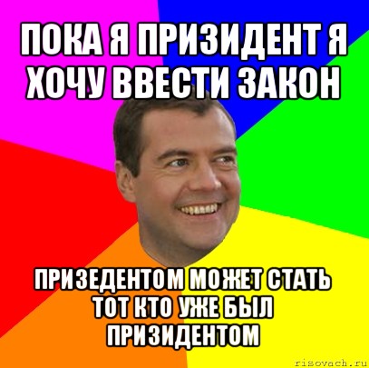 пока я призидент я хочу ввести закон призедентом может стать тот кто уже был призидентом, Мем  Медведев advice