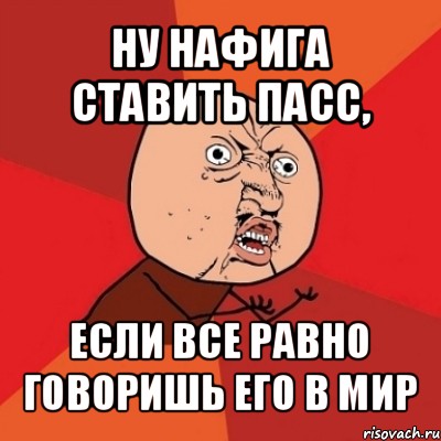 ну нафига ставить пасс, если все равно говоришь его в мир