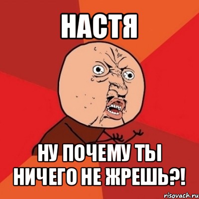 настя ну почему ты ничего не жрешь?!