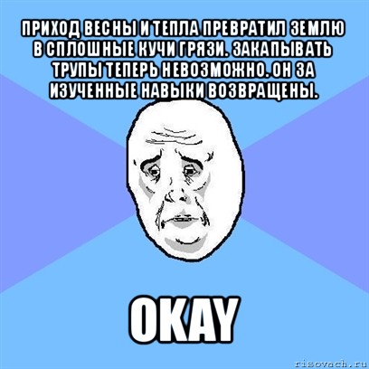 приход весны и тепла превратил землю в сплошные кучи грязи. закапывать трупы теперь невозможно. он за изученные навыки возвращены. okay, Мем Okay face