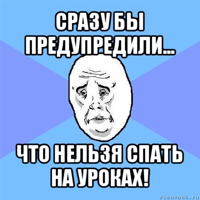 сразу бы предупредили... что нельзя спать на уроках!, Мем Okay face