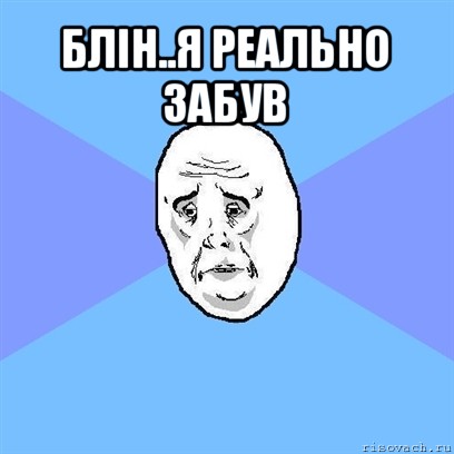 блін..я реально забув , Мем Okay face