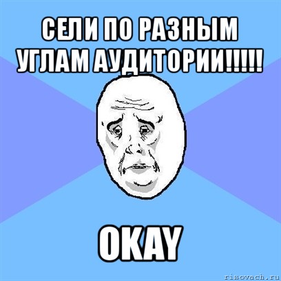 сели по разным углам аудитории!!! okay, Мем Okay face