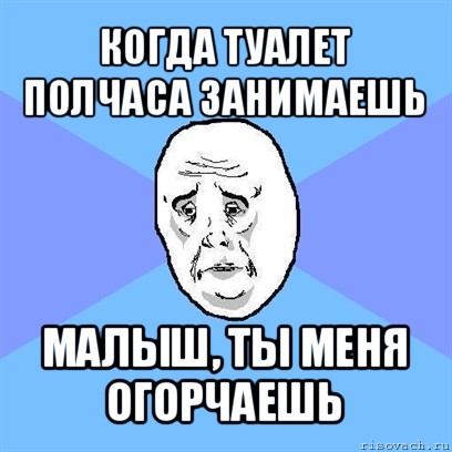 когда туалет полчаса занимаешь малыш, ты меня огорчаешь, Мем Okay face