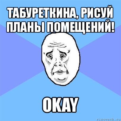 табуреткина, рисуй планы помещений! okay, Мем Okay face