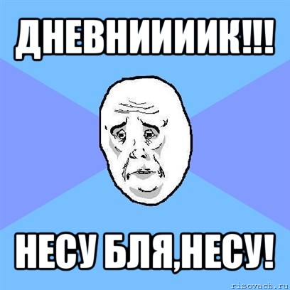 дневниииик!!! несу бля,несу!, Мем Okay face