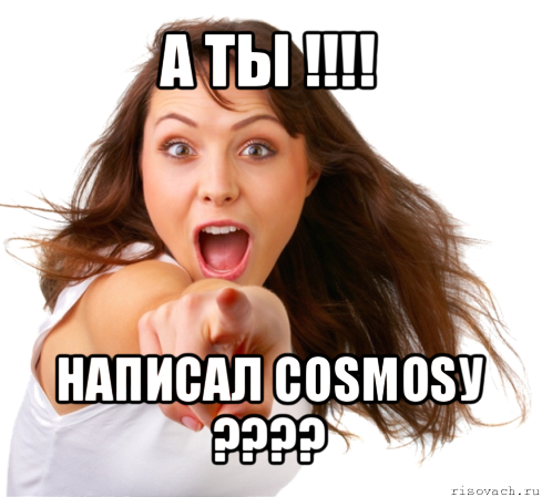 а ты !!! написал cosmosу ???