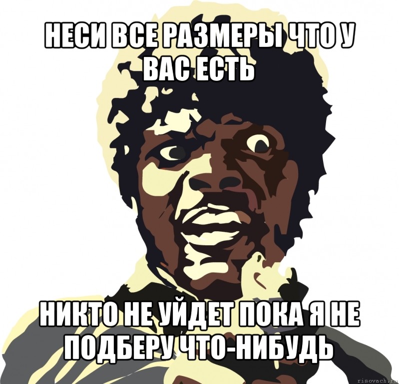 неси все размеры что у вас есть никто не уйдет пока я не подберу что-нибудь, Мем Wrapper