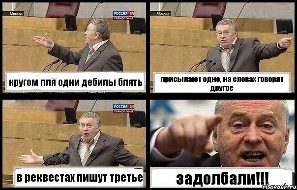 кругом пля одни дебилы блять присылают одно, на словах говорят другое в реквестах пишут третье задолбали!!!