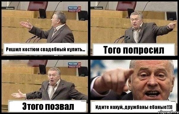 Решил костюм свадебный купить... Того попросил Этого позвал Идите нахуй, дружбаны ебаные!!))