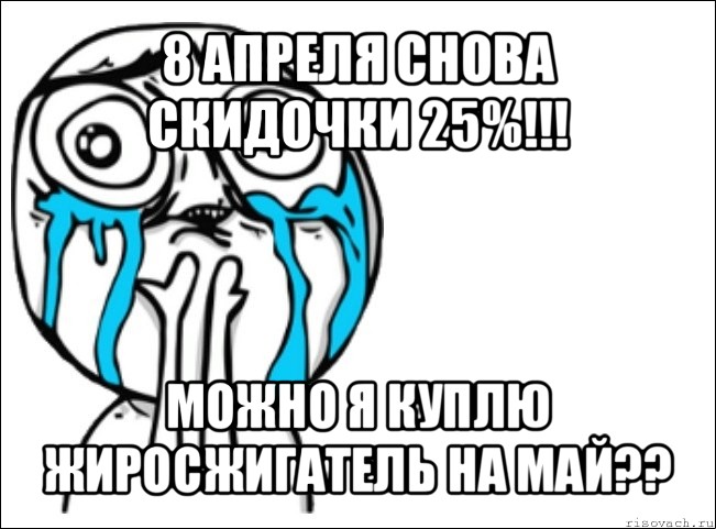 8 апреля снова
скидочки 25%!!! можно я куплю
жиросжигатель на май??, Мем Это самый