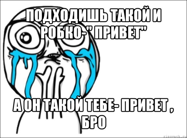 подходишь такой и робко-" привет" а он такой тебе- привет , бро, Мем Это самый