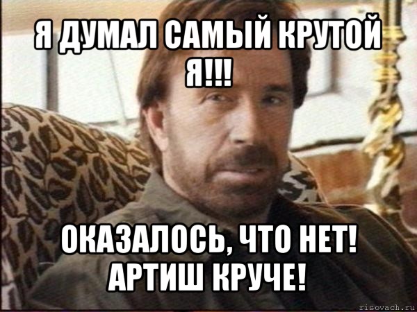 я думал самый крутой я!!! оказалось, что нет! артиш круче!