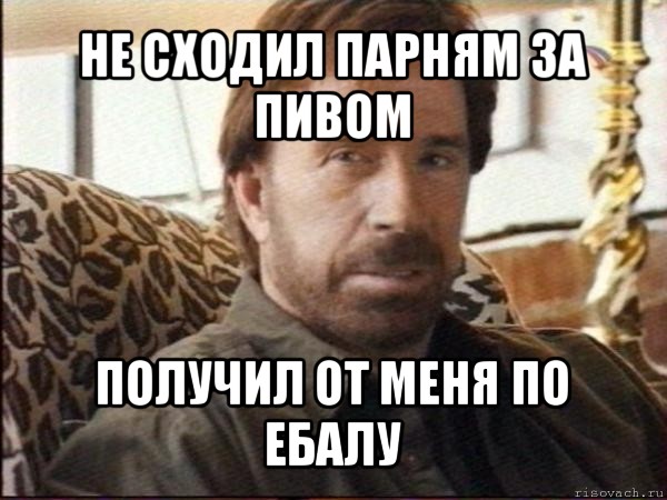 не сходил парням за пивом получил от меня по ебалу, Мем чак норрис