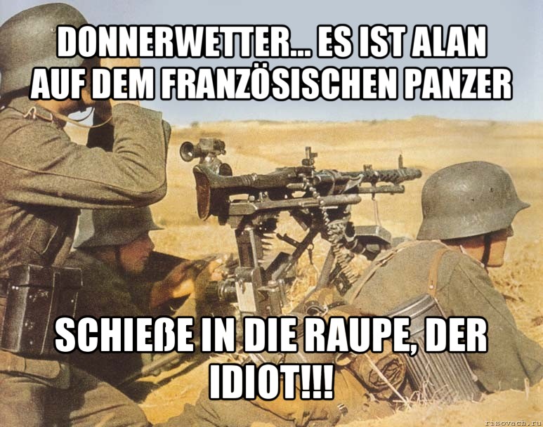 donnerwetter... es ist alan auf dem französischen panzer schieße in die raupe, der idiot!!!, Мем дд