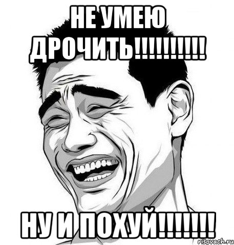 не умею дрочить!!! ну и похуй!!!