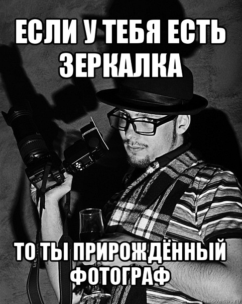 если у тебя есть зеркалка то ты прирождённый фотограф