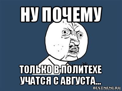 ну почему только в политехе учатся с августа..., Мем Ну почему